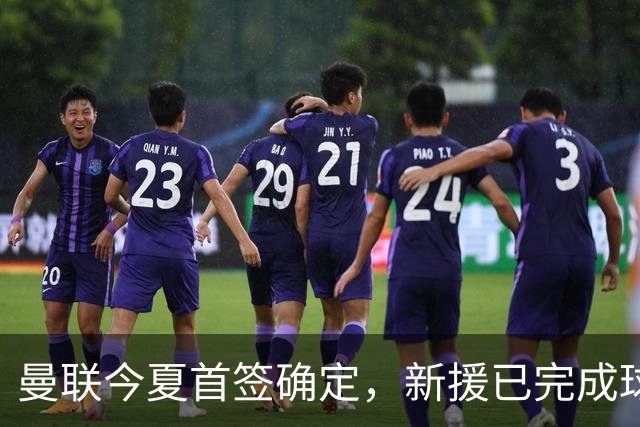 曼联今夏首签确定，新援已完成球队体检，夏窗第二笔引援也快来了